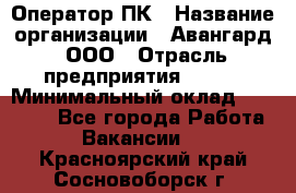 Оператор ПК › Название организации ­ Авангард, ООО › Отрасль предприятия ­ BTL › Минимальный оклад ­ 30 000 - Все города Работа » Вакансии   . Красноярский край,Сосновоборск г.